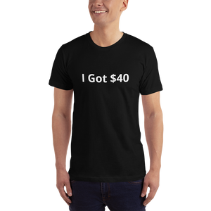 I Got $40 t-shirt
