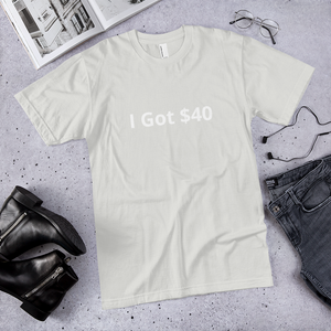 I Got $40 t-shirt