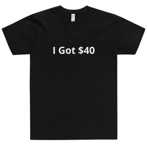 I Got $40 t-shirt